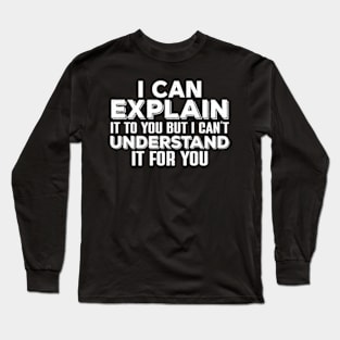 I Can Explain It To You , But I Can’t Understand It For You Long Sleeve T-Shirt